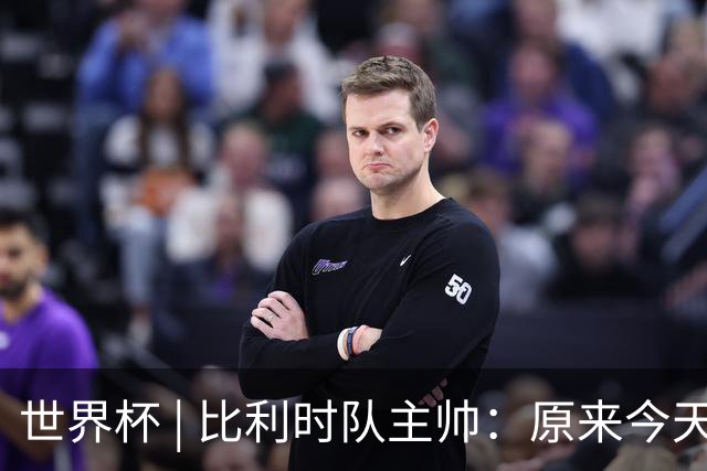 世界杯 | 比利时队主帅：原来今天是国际足联的愚人节