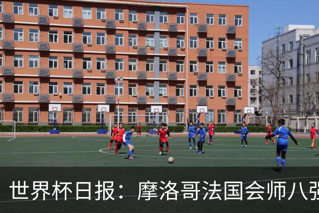 世界杯日报：摩洛哥法国会师八强 图赫尔辟谣球员使用伟哥