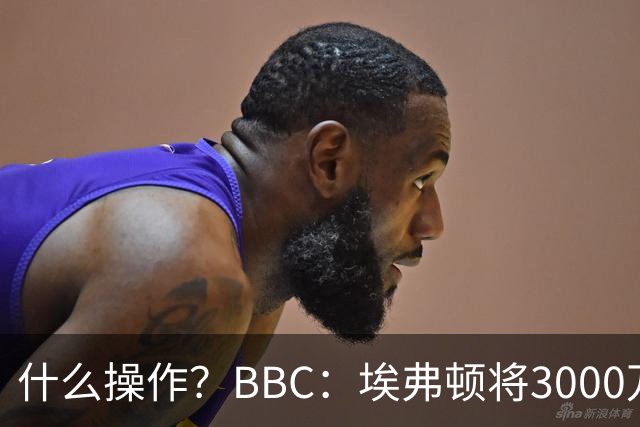 什么操作？BBC：埃弗顿将3000万镑签乔治，未激活2500万买断条款