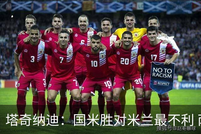 塔奇纳迪：国米胜对米兰最不利 两人将成胜负手