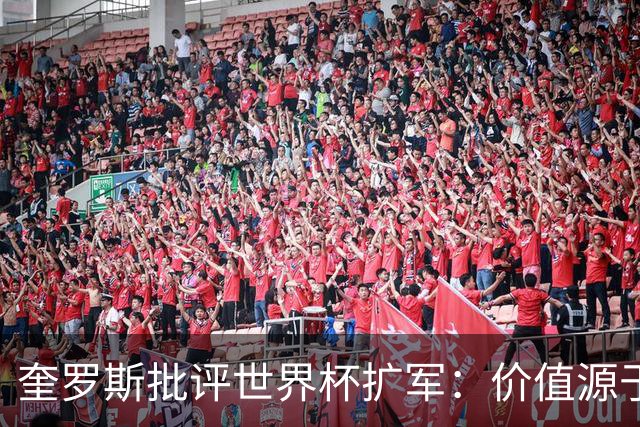 奎罗斯批评世界杯扩军：价值源于稀缺性，晋级球队过多就变得庸俗