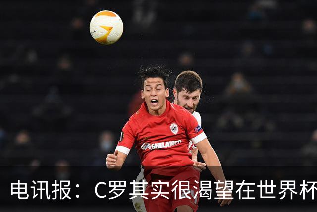 电讯报：C罗其实很渴望在世界杯取得成功，毕竟梅西已有大力神杯