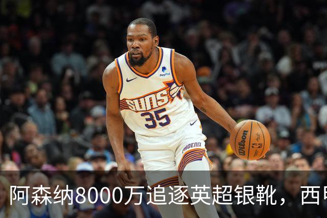阿森纳8000万追逐英超银靴，西甲魔翼或有转会潜力